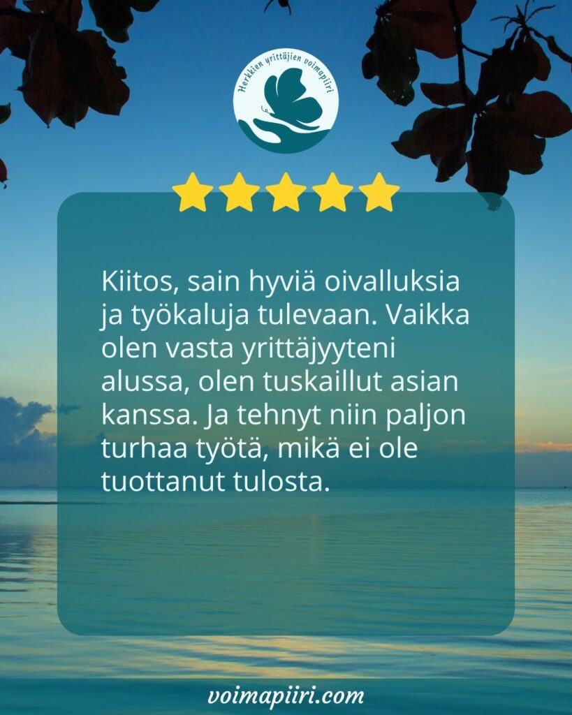 Osallistujan palaute: Kiitos, sain hyviä oivalluksia ja työkaluja tulevaan. Vaikka olen vasta yrittäjyyteni alussa, olen tuskaillut asian kanssa. Ja tehnyt niin paljon turhaa työtä, mikä ei ole tuottanut tulosta.